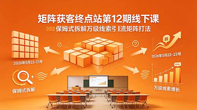 矩阵获客终点站第12期线下课 2026年5月22-23号 保姆式拆解万级线索引流矩阵打法-初遇资源网