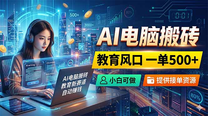 AI电脑搬砖,教育风口一单500+,小白可做,提供接单资源-初遇资源网