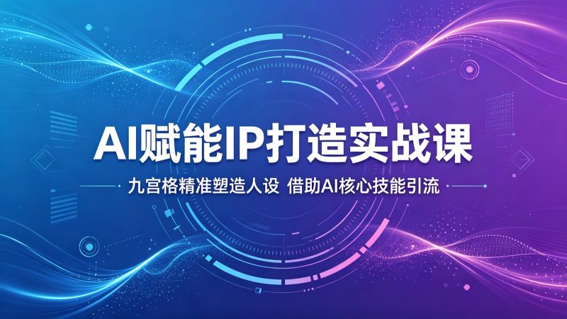 AI赋能IP打造实战课:九宫格精准塑造人设,借助AI核心技能引流-初遇资源网