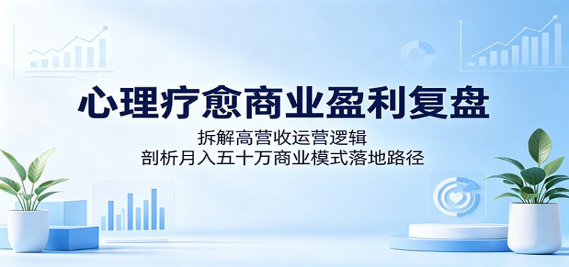 心理疗愈商业盈利复盘:拆解高营收运营逻辑,剖析月入五十万商业模式落地路径-初遇资源网