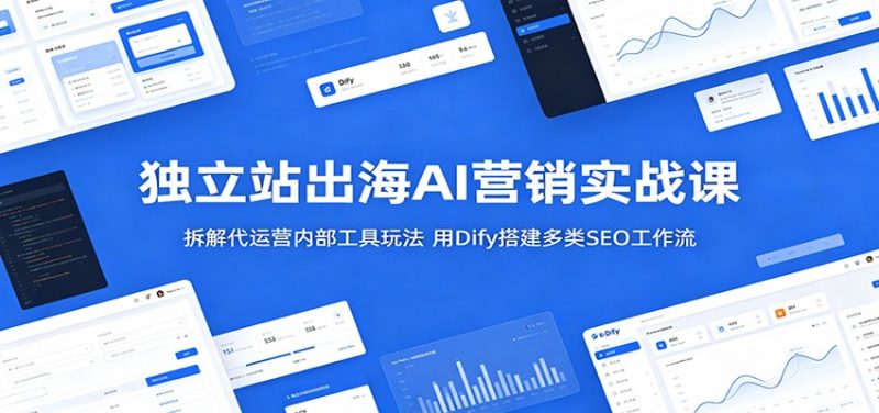独立站出海AI营销实战课:拆解代运营内部工具玩法,用Dify搭建多类SEO工作流-初遇资源网