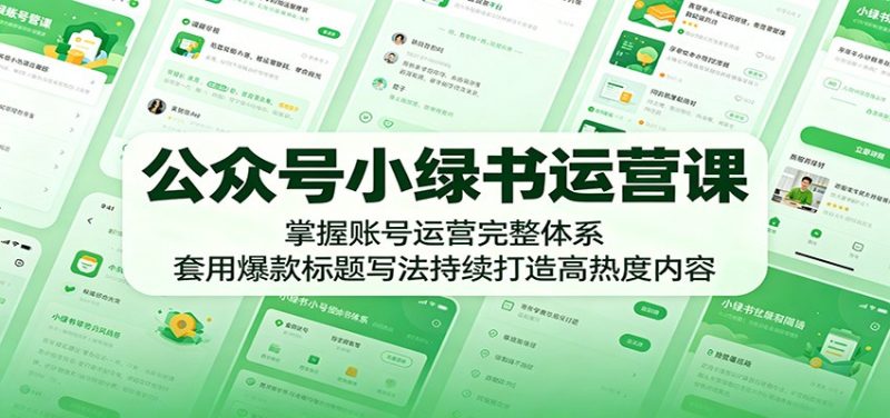 公众号小绿书运营课：掌握账号运营完整体系，套用爆款标题写法持续打造高热度内容-初遇资源网