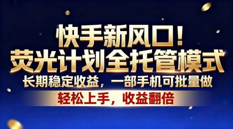快手新风口！荧光计划全托管模式，长期稳定收益，一部手机可批量做-初遇资源网