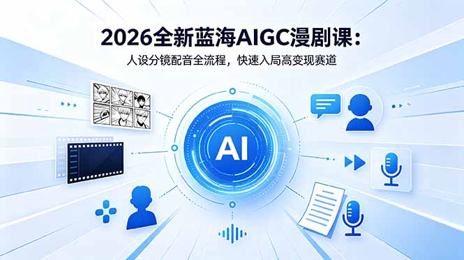 2026全新蓝海AIGC漫剧课：人设分镜配音全流程，快速入局高变现赛道-初遇资源网