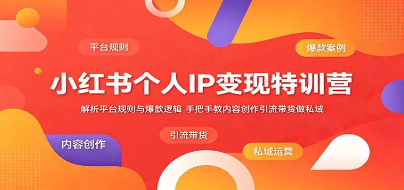 小红书个人IP变现特训营:解析平台规则与爆款逻辑,手把手教内容创作引流带货做私域-初遇资源网