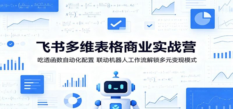 飞书多维表格商业实战营：吃透函数自动化配置，联动机器人工作流解锁多元变现模式-初遇资源网