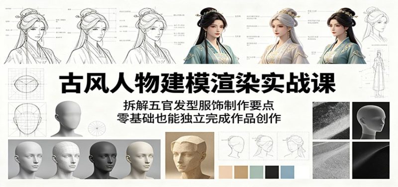 古风人物建模渲染实战课：拆解五官发型服饰制作要点，零基础也能独立完成作品创作-初遇资源网