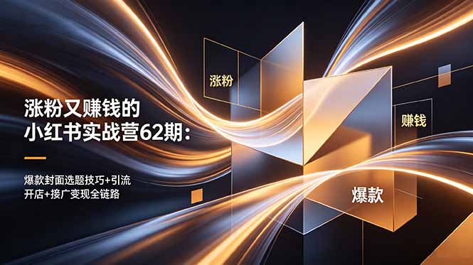 涨粉又赚钱的小红书实战营62期:爆款封面选题技巧+引流开店+接广变现全链路-初遇资源网