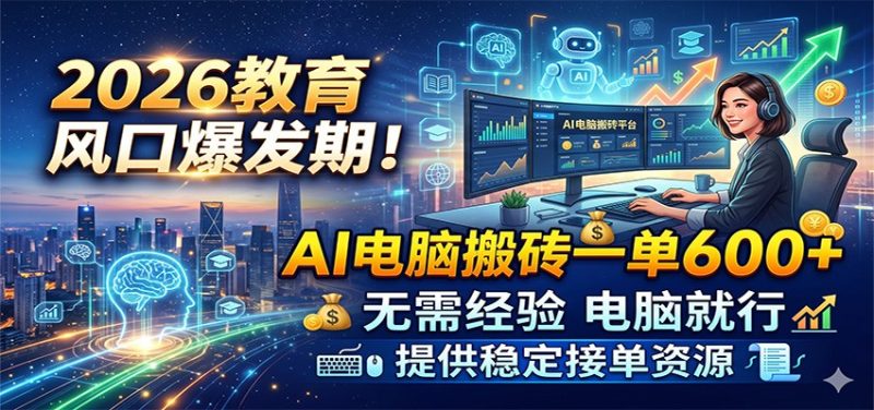 2026教育风口爆发期!AI电脑搬砖一单600+,无需经验电脑就行,提供稳定接单资源-初遇资源网