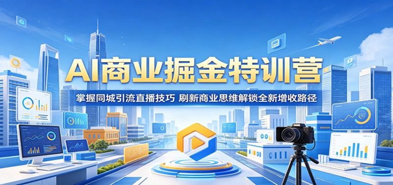 AI商业掘金特训营:掌握同城引流直播技巧,刷新商业思维解锁全新增收路径-初遇资源网