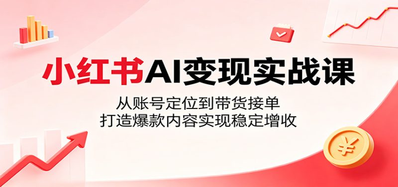 小红书AI变现实战课:从账号定位到带货接单,打造爆款内容实现稳定增收-初遇资源网