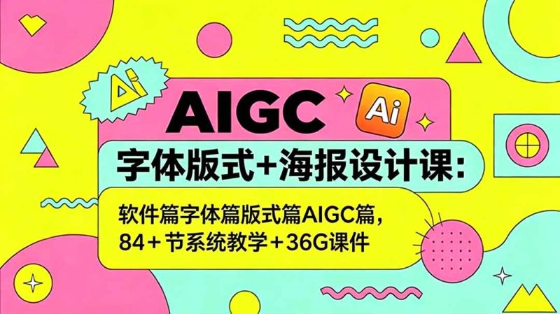 AIGC字体版式+海报设计课:软件篇字体篇版式篇AIGC篇,系统教学+36G课件-初遇资源网