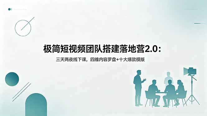 极简短视频团队搭建落地营2.0:三天两夜线下课,四维内容罗盘+十大爆款模版-初遇资源网