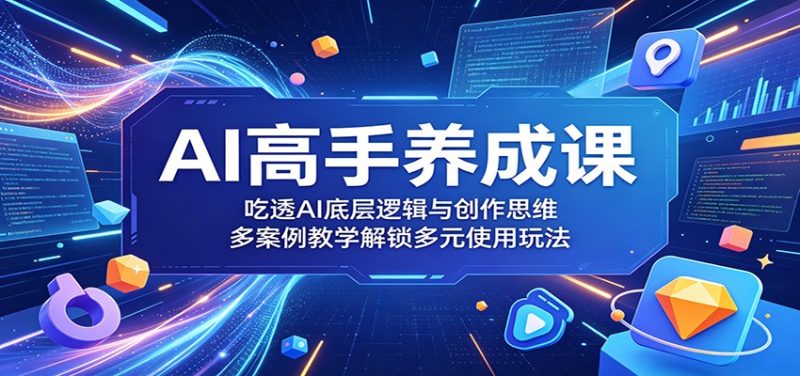 AI高手养成课:吃透AI底层逻辑与创作思维,多案例教学解锁多元使用玩法-初遇资源网