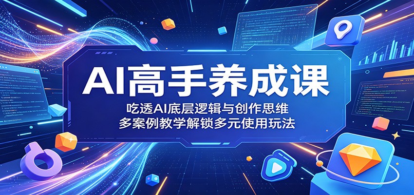 【福缘网创】AI高手养成课：吃透AI底层逻辑与创作思维，多案例教学解锁多元使用玩法 - 初遇资源网