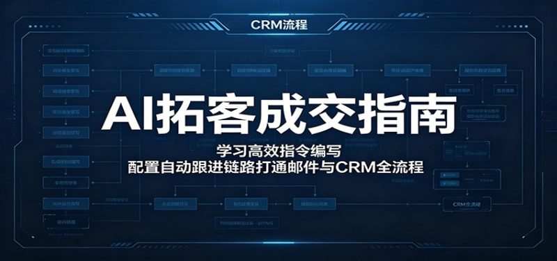 AI拓客成交指南:学习高效指令编写,配置自动跟进链路打通邮件与CRM全流程-初遇资源网