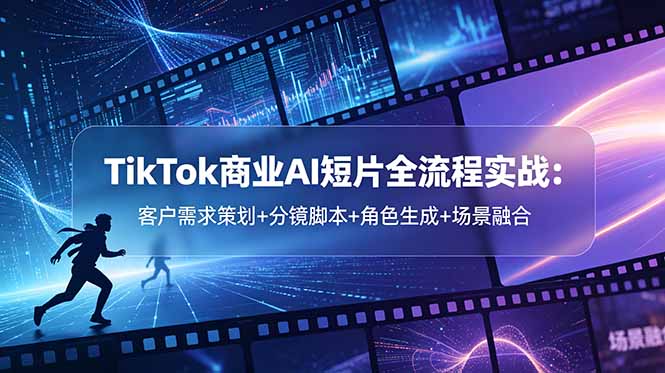 TikTok商业AI短片全流程实战：客户需求策划+分镜脚本+角色生成+场景融合-初遇资源网