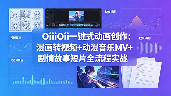 OiiOii一键式动画创作:漫画转视频+动漫音乐MV+剧情故事短片全流程实战-初遇资源网