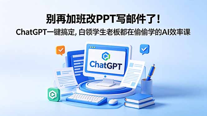别再加班改PPT写邮件了！ChatGPT一键搞定，白领学生老板都在偷偷学的AI效率课-初遇资源网