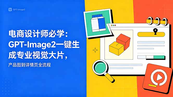 电商设计师必学-更新:GPT-Image2一键生成专业视觉大片,产品图到详情页全流程-初遇资源网
