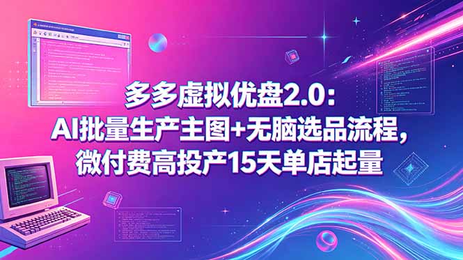 多多虚拟优盘2.0:AI批量生产主图+无脑选品流程,微付费高投产15天单店起量-初遇资源网