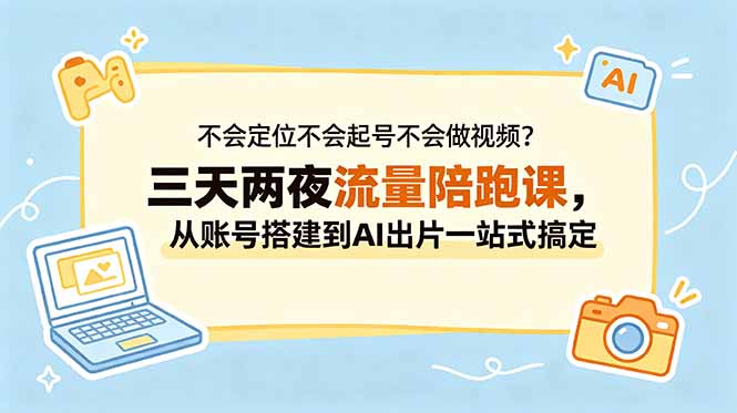 不会定位不会起号不会做视频?三天两夜流量陪跑课,从账号搭建到AI出片一站式搞定-初遇资源网