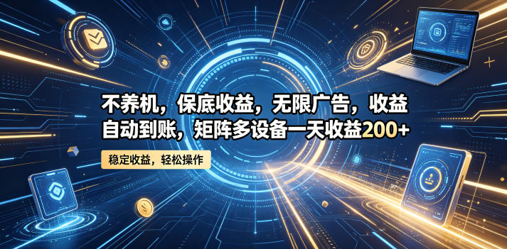 不养机，保底收益，无限广告，收益自动到账，矩阵多设备一天收益200+-初遇资源网