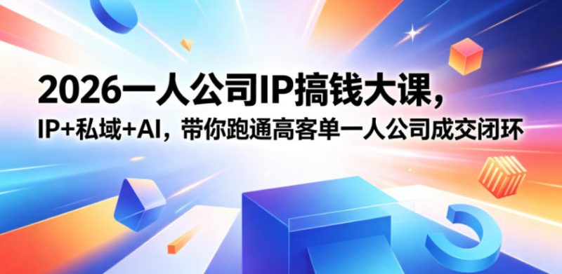2026一人公司IP搞钱大课扬州站,IP+私域+AI,带你跑通高客单一人公司成交闭环(5.15-16-17)(完整版)-初遇资源网