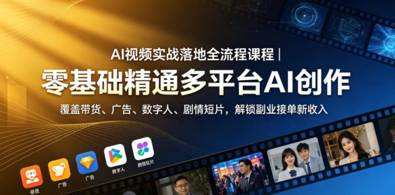 AI视频实战落地全流程课程｜零基础精通多平台AI创作，覆盖带货、广告、数字人、剧情短片，解锁副业接单新收入-初遇资源网