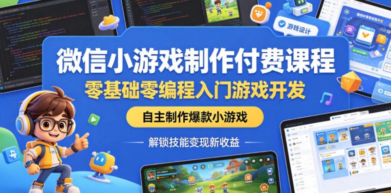 微信小游戏制作付费课程,零基础零编程入门游戏开发,自主制作爆款小游戏,解锁技能变现新收益-初遇资源网