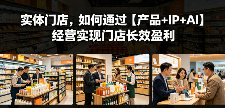 实体门店,如何通过【产品+IP+AI】经营实现门店长效盈利-初遇资源网