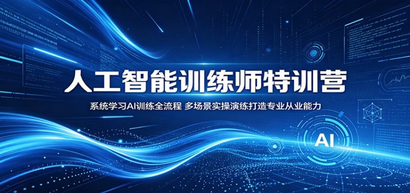 人工智能训练师特训营：系统学习AI训练全流程，多场景实操演练打造专业从业能力-初遇资源网