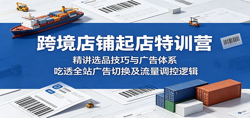 【福缘网创】跨境店铺起店特训营：精讲选品技巧与广告体系，吃透全站广告切换及流量调控逻辑 - 初遇资源网