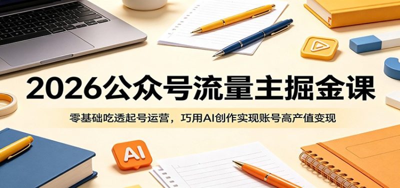 2026公众号流量主掘金课:零基础吃透起号运营,巧用AI创作实现账号高产值变现-初遇资源网