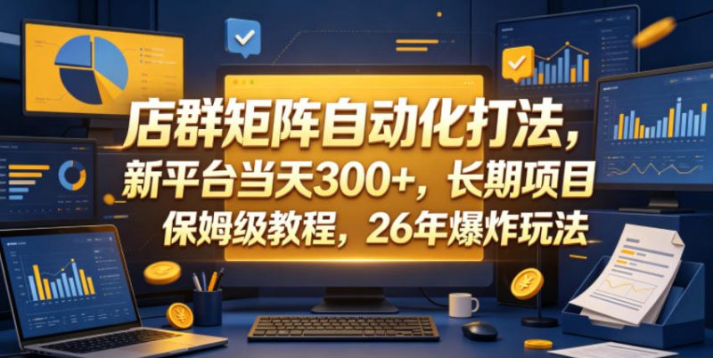 店群矩阵自动化打法，新平台当天300+，长期项目，保姆级教程，26年爆炸玩法-初遇资源网
