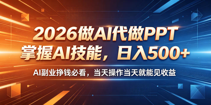 2026做AI代做PPT，掌握AI技能，日入500+，AI副业挣钱必看，当天操作当天就能见收益-初遇资源网