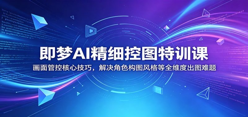 即梦AI精细控图特训课:画面管控核心技巧,解决角色构图风格等全维度出图难题-初遇资源网