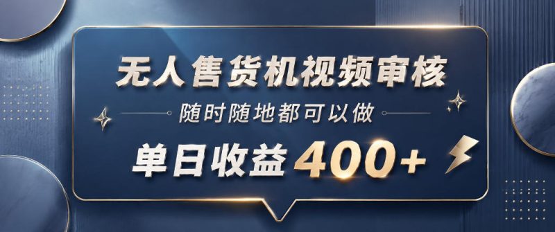 无人售货机视频审核,一部手机随时随地都可以做,10秒一单,单日收益400+-初遇资源网