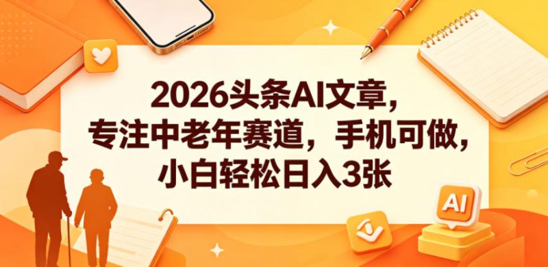 2026头条AI文章,专注中老年赛道,手机可做,小白轻松日入3张-初遇资源网