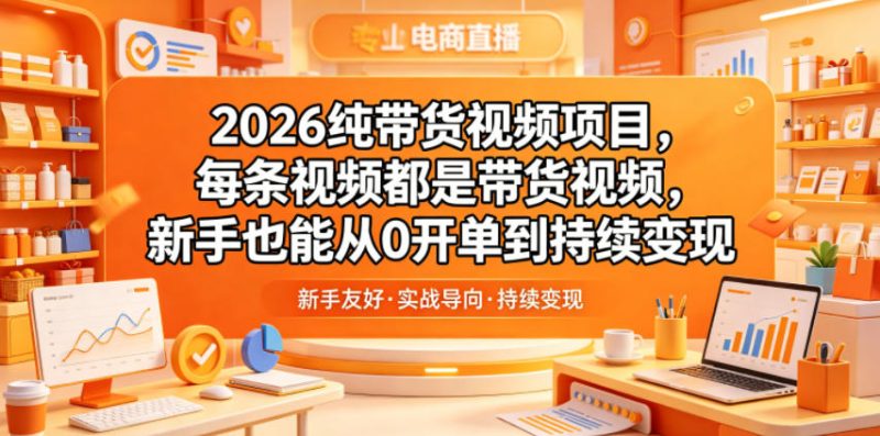 2026纯带货视频项目,每条视频都是带货视频,新手也能从0开单到持续变现-初遇资源网