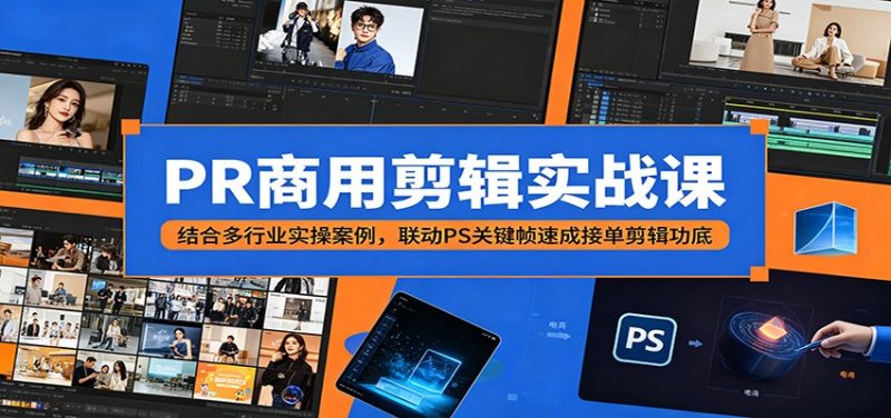 PR商用剪辑实战课:结合多行业实操案例,联动PS关键帧速成接单剪辑功底-初遇资源网