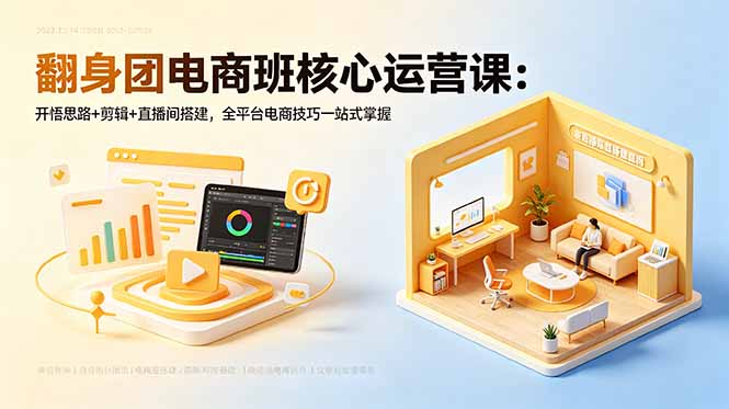 翻身团电商班核心运营课:开悟思路+剪辑+直播间搭建,全平台电商技巧一站式掌握-初遇资源网