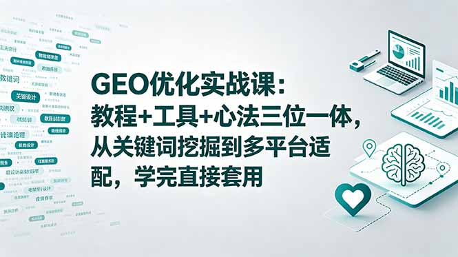 GEO优化实战课:教程+工具+心法三位一体,从关键词挖掘到多平台适配,学完直接套用-初遇资源网
