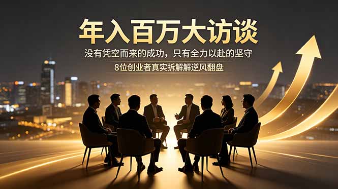 年入百万大访谈:没有凭空而来的成功,只有全力以赴的坚守,8位创业者真实拆解逆风翻盘路-初遇资源网