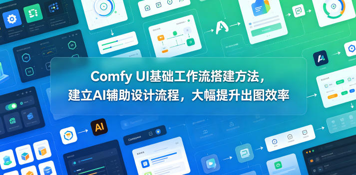 Comfy UI基础工作流搭建方法，建立AI辅助设计流程，大幅提升出图效率-初遇资源网