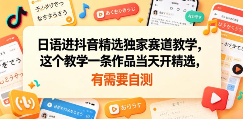 日语进抖音精选独家赛道教学,这个教学一条作品当天开精选,有需要自测-初遇资源网