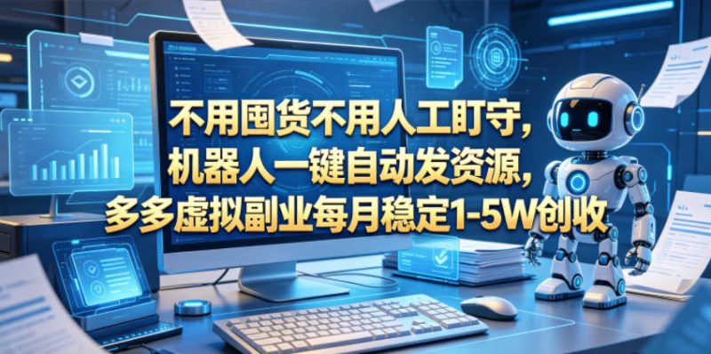 不用囤货不用人工盯守，机器人一键自动发资源，多多虚拟副业每月稳定1-5W创收-初遇资源网