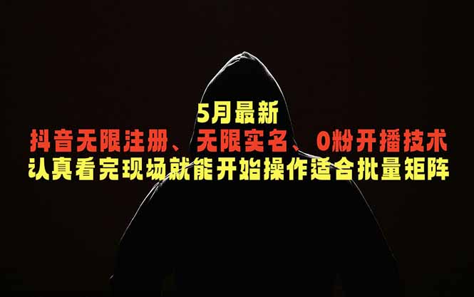 5月最新抖音无限注册、无限实名、0粉开播技术,认真看完现场就能开始操作,适合批量矩阵-初遇资源网
