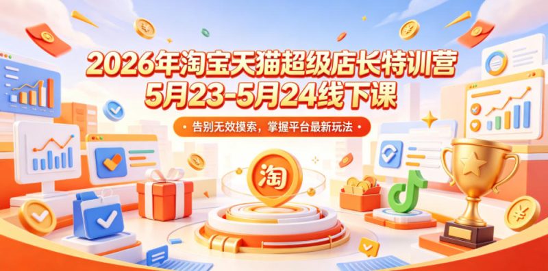 2026年淘宝天猫超级店长特训营5月23-5月24线下课,告别无效摸索,掌握平台最新玩法-初遇资源网