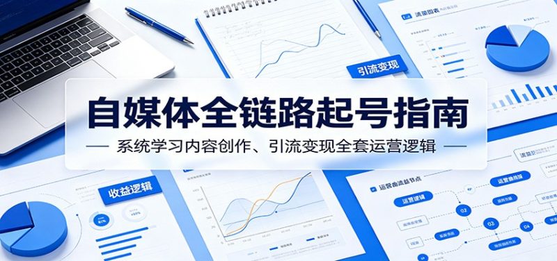 自媒体全链路起号指南:系统学习内容创作、引流变现全套运营逻辑-初遇资源网